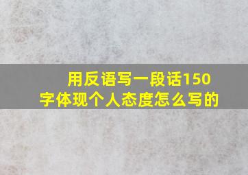 用反语写一段话150字体现个人态度怎么写的