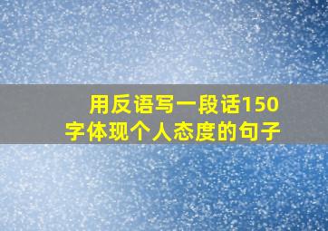 用反语写一段话150字体现个人态度的句子