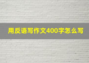 用反语写作文400字怎么写