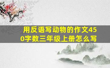 用反语写动物的作文450字数三年级上册怎么写