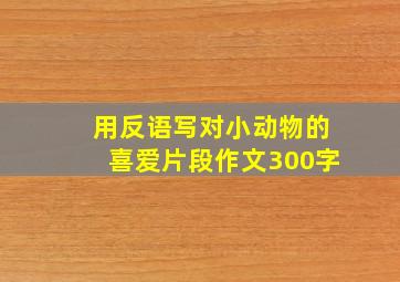 用反语写对小动物的喜爱片段作文300字