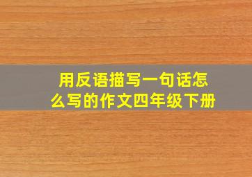 用反语描写一句话怎么写的作文四年级下册