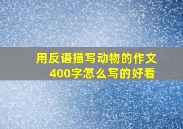 用反语描写动物的作文400字怎么写的好看