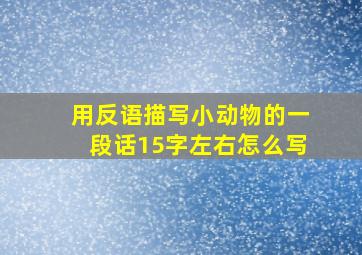 用反语描写小动物的一段话15字左右怎么写