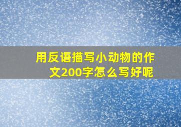 用反语描写小动物的作文200字怎么写好呢