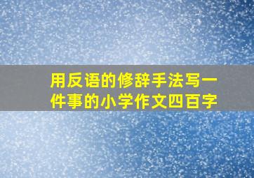 用反语的修辞手法写一件事的小学作文四百字