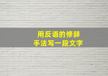 用反语的修辞手法写一段文字