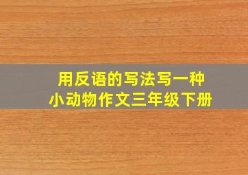 用反语的写法写一种小动物作文三年级下册