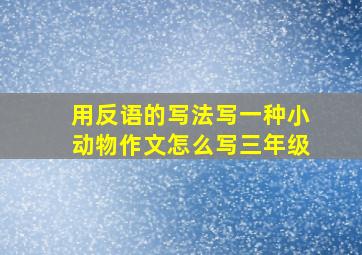 用反语的写法写一种小动物作文怎么写三年级