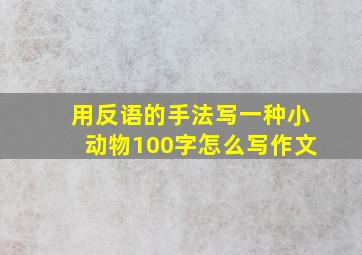 用反语的手法写一种小动物100字怎么写作文