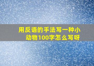 用反语的手法写一种小动物100字怎么写呀