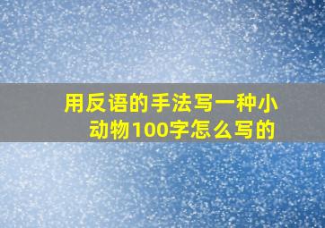 用反语的手法写一种小动物100字怎么写的