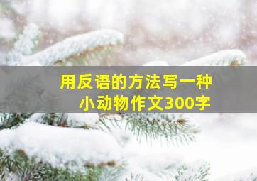 用反语的方法写一种小动物作文300字