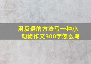 用反语的方法写一种小动物作文300字怎么写