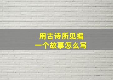 用古诗所见编一个故事怎么写