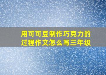 用可可豆制作巧克力的过程作文怎么写三年级