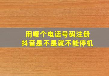 用哪个电话号码注册抖音是不是就不能停机