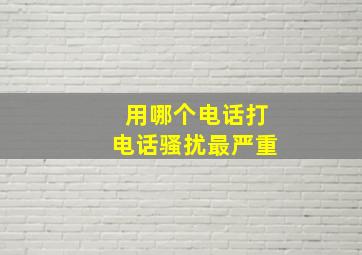 用哪个电话打电话骚扰最严重