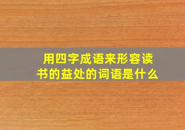 用四字成语来形容读书的益处的词语是什么