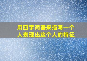 用四字词语来描写一个人表现出这个人的特征