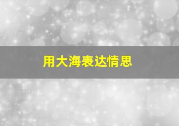 用大海表达情思