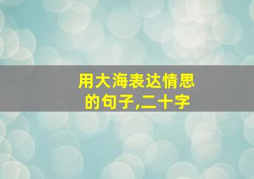 用大海表达情思的句子,二十字