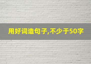 用好词造句子,不少于50字