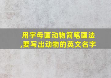 用字母画动物简笔画法,要写出动物的英文名字