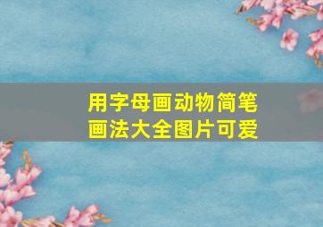 用字母画动物简笔画法大全图片可爱