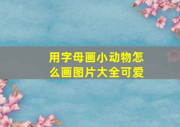 用字母画小动物怎么画图片大全可爱