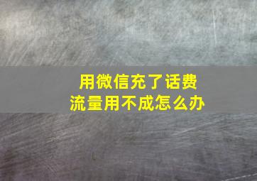 用微信充了话费流量用不成怎么办