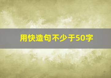 用快造句不少于50字