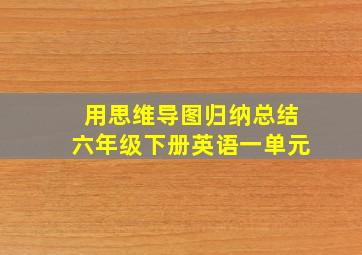 用思维导图归纳总结六年级下册英语一单元