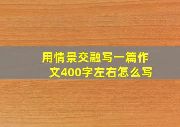 用情景交融写一篇作文400字左右怎么写