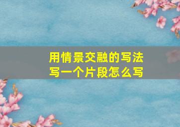 用情景交融的写法写一个片段怎么写