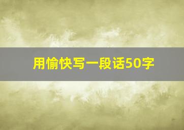 用愉快写一段话50字