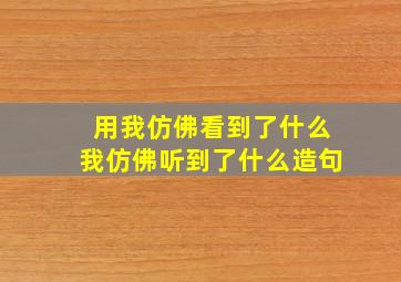 用我仿佛看到了什么我仿佛听到了什么造句