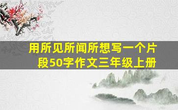 用所见所闻所想写一个片段50字作文三年级上册