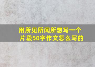 用所见所闻所想写一个片段50字作文怎么写的