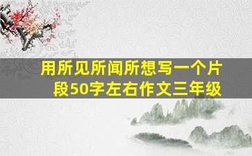 用所见所闻所想写一个片段50字左右作文三年级