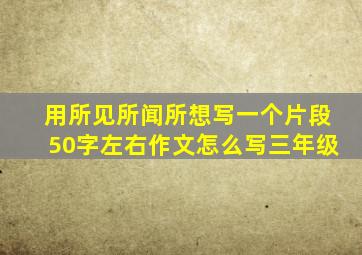 用所见所闻所想写一个片段50字左右作文怎么写三年级