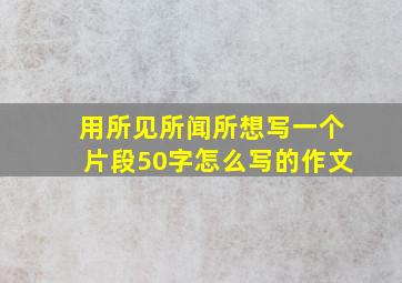 用所见所闻所想写一个片段50字怎么写的作文