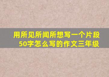 用所见所闻所想写一个片段50字怎么写的作文三年级