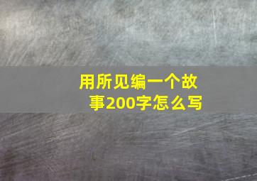 用所见编一个故事200字怎么写