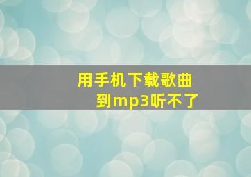 用手机下载歌曲到mp3听不了