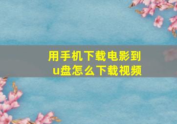 用手机下载电影到u盘怎么下载视频