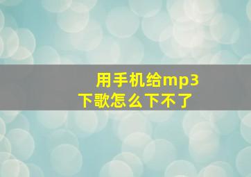 用手机给mp3下歌怎么下不了