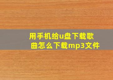 用手机给u盘下载歌曲怎么下载mp3文件