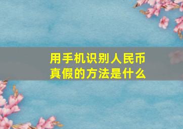 用手机识别人民币真假的方法是什么