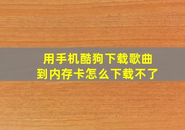 用手机酷狗下载歌曲到内存卡怎么下载不了